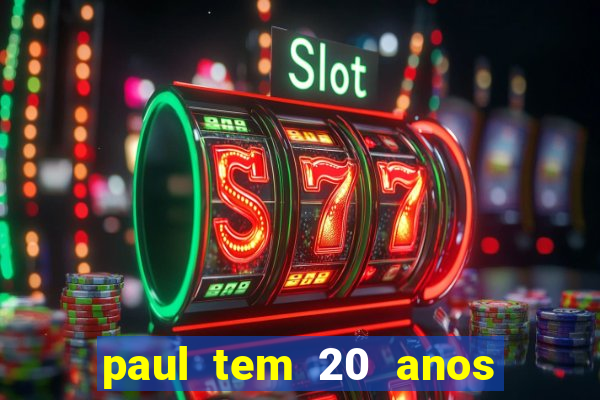 paul tem 20 anos de idade. a idade dele